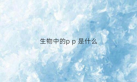 生物中的pp是什么(生物中的pp是什么酶)